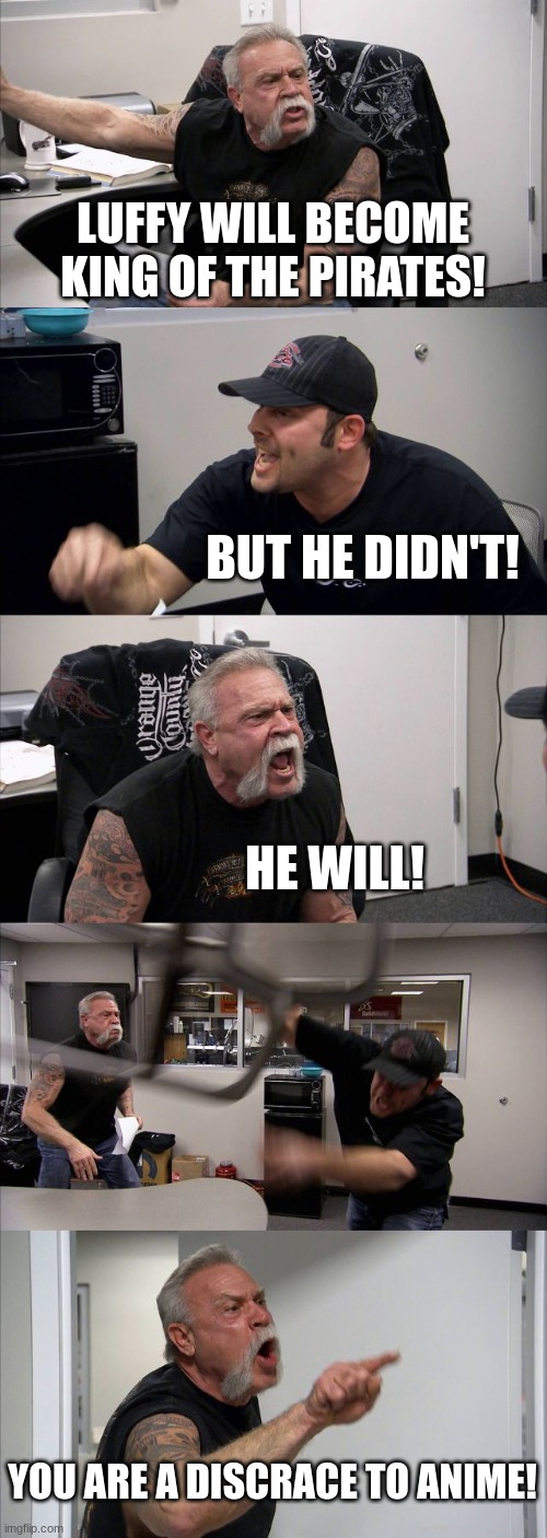 American Chopper Argument Meme | LUFFY WILL BECOME KING OF THE PIRATES! BUT HE DIDN'T! HE WILL! YOU ARE A DISCRACE TO ANIME! | image tagged in memes,american chopper argument | made w/ Imgflip meme maker