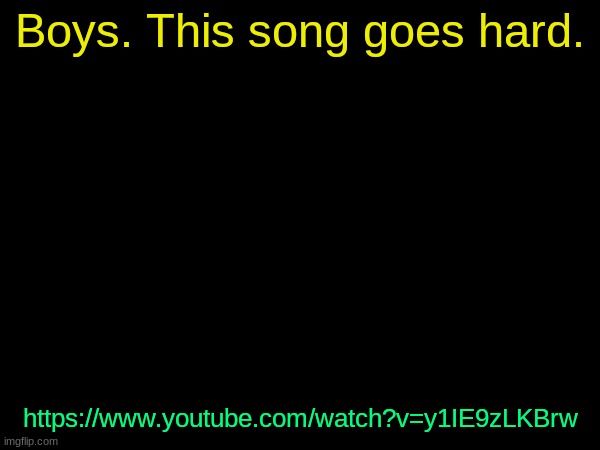 drizzy text temp | Boys. This song goes hard. https://www.youtube.com/watch?v=y1IE9zLKBrw | image tagged in drizzy text temp | made w/ Imgflip meme maker