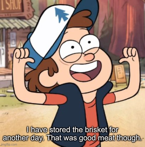 I got Mabel to eat her own pig lol | I have stored the brisket for another day. That was good meat though. | image tagged in dipper pines | made w/ Imgflip meme maker