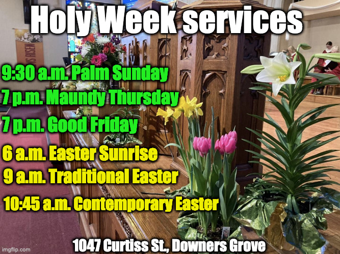 Holy Week | Holy Week services; 9:30 a.m. Palm Sunday; 7 p.m. Maundy Thursday; 7 p.m. Good Friday; 6 a.m. Easter Sunrise; 9 a.m. Traditional Easter; 10:45 a.m. Contemporary Easter; 1047 Curtiss St., Downers Grove | made w/ Imgflip meme maker