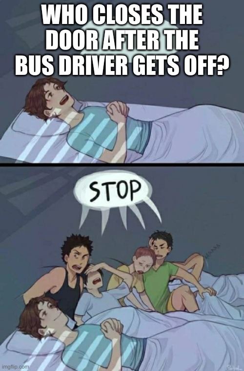 More shower thoughts to come | WHO CLOSES THE DOOR AFTER THE BUS DRIVER GETS OFF? | image tagged in sleepover stop | made w/ Imgflip meme maker