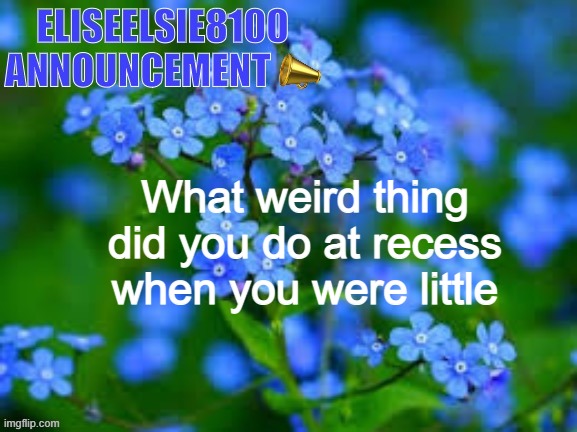 EliseElsie8100 Announcement | What weird thing did you do at recess when you were little | image tagged in eliseelsie8100 announcement | made w/ Imgflip meme maker