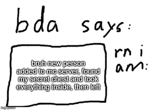 why | bruh new person added to mc server, found my secret chest and took everything inside, then left | image tagged in official badlydrawnaxolotl announcement temp | made w/ Imgflip meme maker
