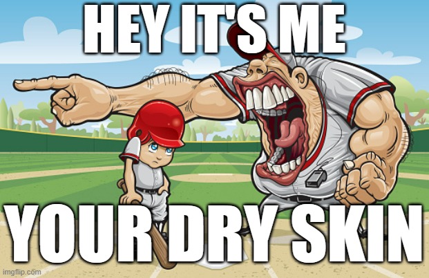 Kid getting yelled at an angry baseball coach no watermarks | HEY IT'S ME; YOUR DRY SKIN | image tagged in kid getting yelled at an angry baseball coach no watermarks | made w/ Imgflip meme maker