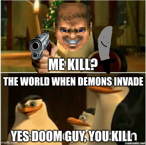 Doom Kaboom | ME KILL? THE WORLD WHEN DEMONS INVADE; YES DOOM GUY, YOU KILL | image tagged in kaboom yes rico kaboom | made w/ Imgflip meme maker