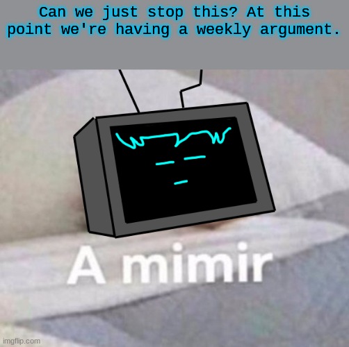 a | Can we just stop this? At this point we're having a weekly argument. | image tagged in a mimir | made w/ Imgflip meme maker