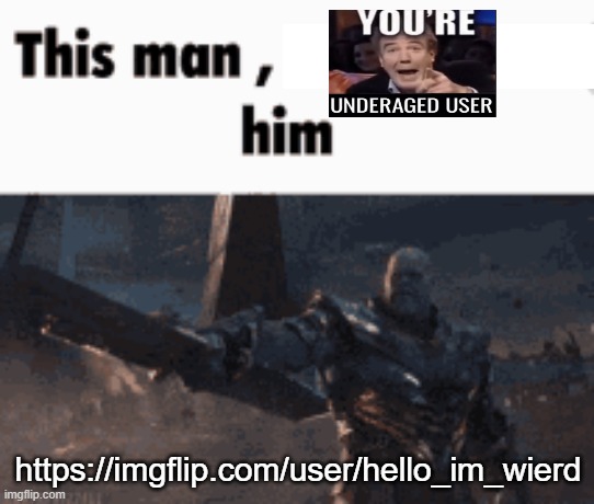 https://imgflip.com/user/hello_im_wierd | https://imgflip.com/user/hello_im_wierd | image tagged in this man _____ him | made w/ Imgflip meme maker