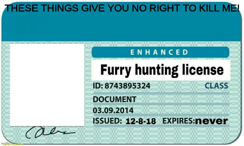 furry hunting license | THESE THINGS GIVE YOU NO RIGHT TO KILL ME! | image tagged in furry hunting license | made w/ Imgflip meme maker