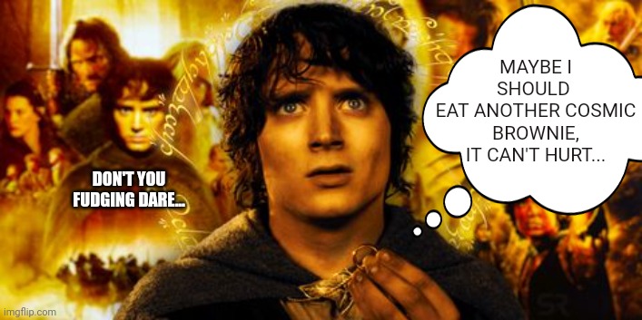 One Conscience to Rule Them All | MAYBE I SHOULD 
EAT ANOTHER COSMIC BROWNIE, IT CAN'T HURT... DON'T YOU FUDGING DARE... | image tagged in lotr,memes,food memes,funny,so true memes | made w/ Imgflip meme maker