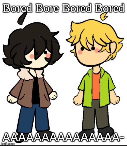 Nic an Wil | Bored Bore Bored Bored; AAAAAAAAAAAAAAA- | image tagged in nic an wil | made w/ Imgflip meme maker