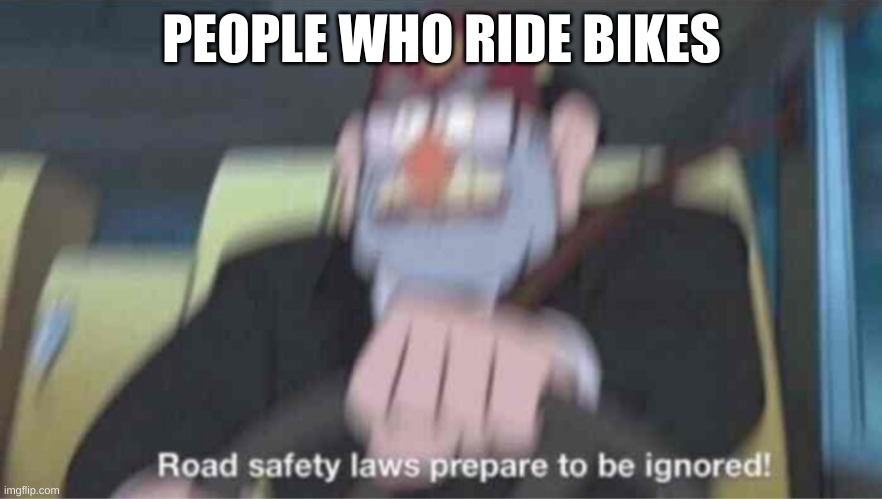 No hate cause I love riding bikes | PEOPLE WHO RIDE BIKES | image tagged in road safety laws prepare to be ignored | made w/ Imgflip meme maker