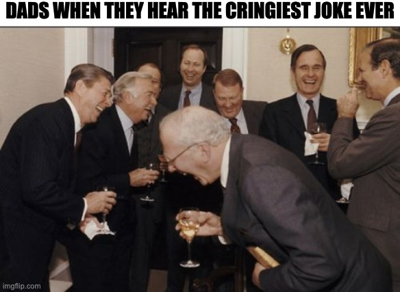 cringe | DADS WHEN THEY HEAR THE CRINGIEST JOKE EVER | image tagged in memes,laughing men in suits | made w/ Imgflip meme maker
