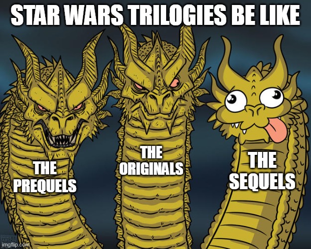 quality of the star wars trilogies in a nutshell | STAR WARS TRILOGIES BE LIKE; THE ORIGINALS; THE SEQUELS; THE PREQUELS | image tagged in three-headed dragon | made w/ Imgflip meme maker