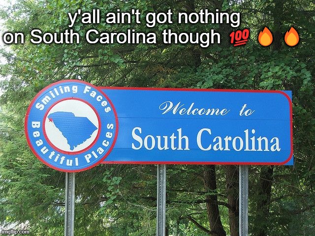 y'all ain't got nothing on South Carolina though 💯🔥🔥 | made w/ Imgflip meme maker