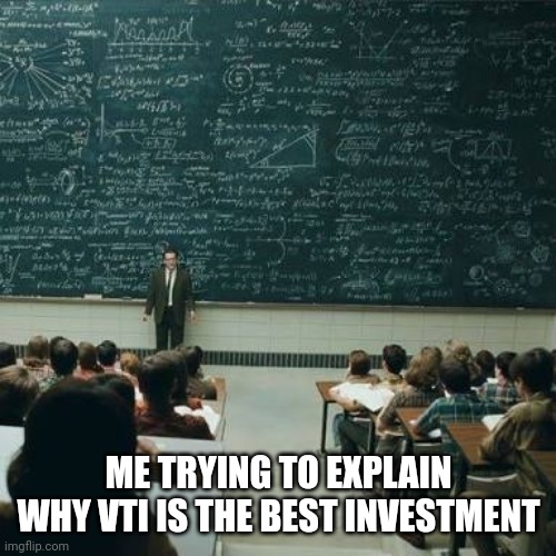 Maths equations | ME TRYING TO EXPLAIN WHY VTI IS THE BEST INVESTMENT | image tagged in maths equations | made w/ Imgflip meme maker
