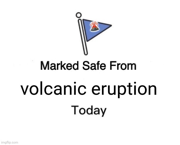 Marked Safe From | 🌋; volcanic eruption | image tagged in memes,safety,day | made w/ Imgflip meme maker