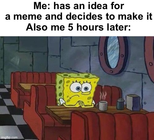 I’m lazy | Me: has an idea for a meme and decides to make it
Also me 5 hours later: | image tagged in spongebob coffee | made w/ Imgflip meme maker