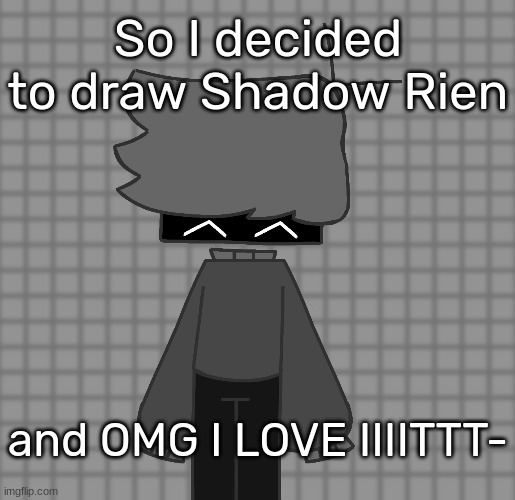 [Happiness Intensifies] | So I decided to draw Shadow Rien; and OMG I LOVE IIIITTT- | image tagged in idk,stuff,s o u p,carck | made w/ Imgflip meme maker