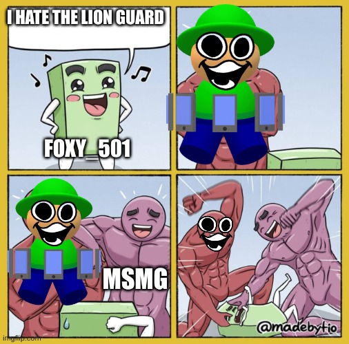 i can be the first one who noticed | I HATE THE LION GUARD; FOXY_501; MSMG | image tagged in guy getting beat up,memes | made w/ Imgflip meme maker