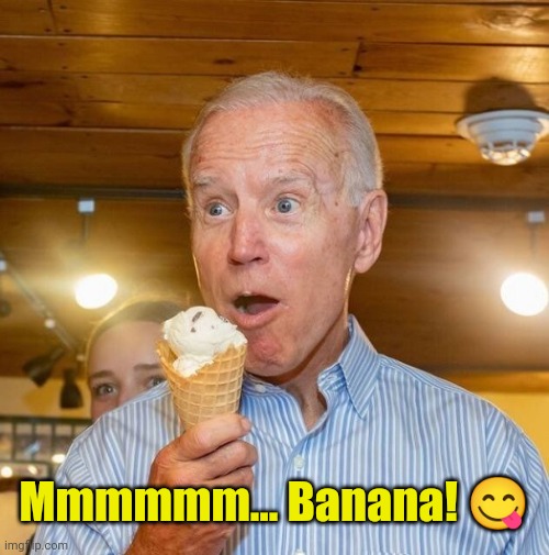 Biden loves ice cream | Mmmmmm... Banana! ? | image tagged in biden loves ice cream | made w/ Imgflip meme maker