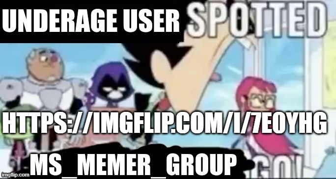 https://imgflip.com/i/7e0yhg | HTTPS://IMGFLIP.COM/I/7E0YHG | image tagged in underage user spotted msmg go | made w/ Imgflip meme maker