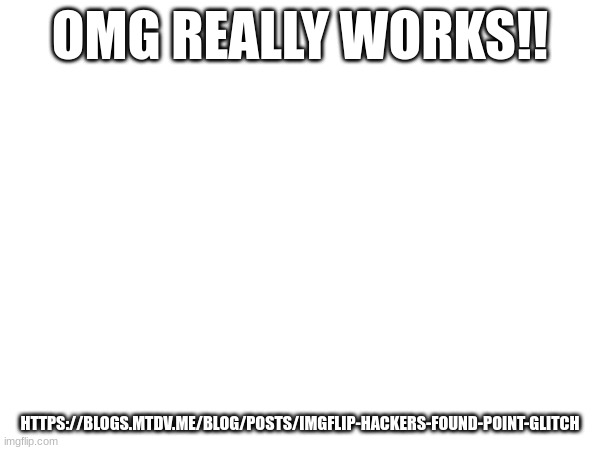 OMG REALLY WORKS!! HTTPS://BLOGS.MTDV.ME/BLOG/POSTS/IMGFLIP-HACKERS-FOUND-POINT-GLITCH | made w/ Imgflip meme maker