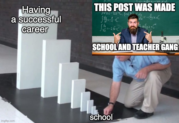 Domino Effect | THIS POST WAS MADE; Having a successful career; SCHOOL AND TEACHER GANG; school | image tagged in domino effect | made w/ Imgflip meme maker