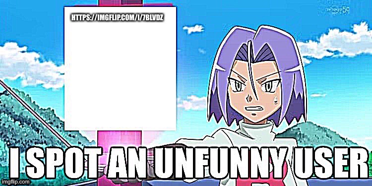 I spot an Unfunny user | HTTPS://IMGFLIP.COM/I/7BLVDZ | image tagged in i spot an unfunny user | made w/ Imgflip meme maker
