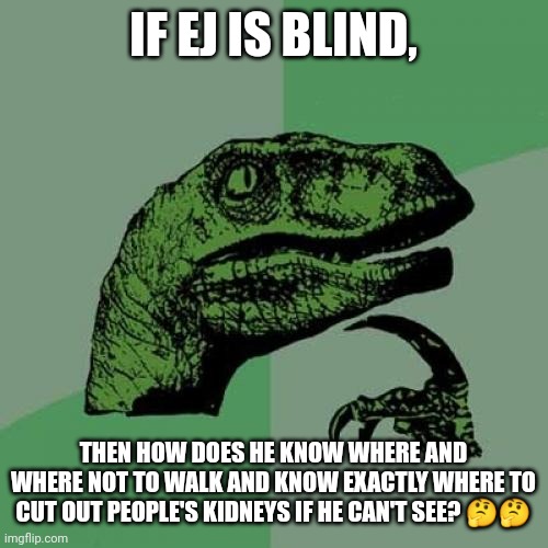 Good question (kings.little.fox: hmmmm *microwave noises* mmmmm) | IF EJ IS BLIND, THEN HOW DOES HE KNOW WHERE AND WHERE NOT TO WALK AND KNOW EXACTLY WHERE TO CUT OUT PEOPLE'S KIDNEYS IF HE CAN'T SEE? 🤔🤔 | image tagged in memes,philosoraptor | made w/ Imgflip meme maker