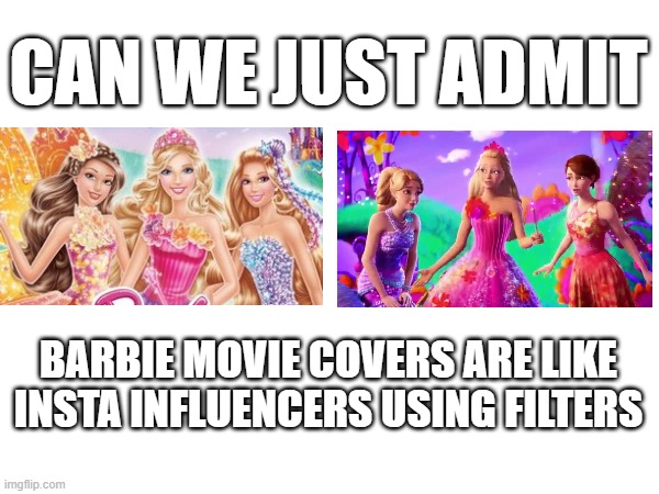 Can we please admit | CAN WE JUST ADMIT; BARBIE MOVIE COVERS ARE LIKE INSTA INFLUENCERS USING FILTERS | image tagged in barbie,instagram,filters | made w/ Imgflip meme maker