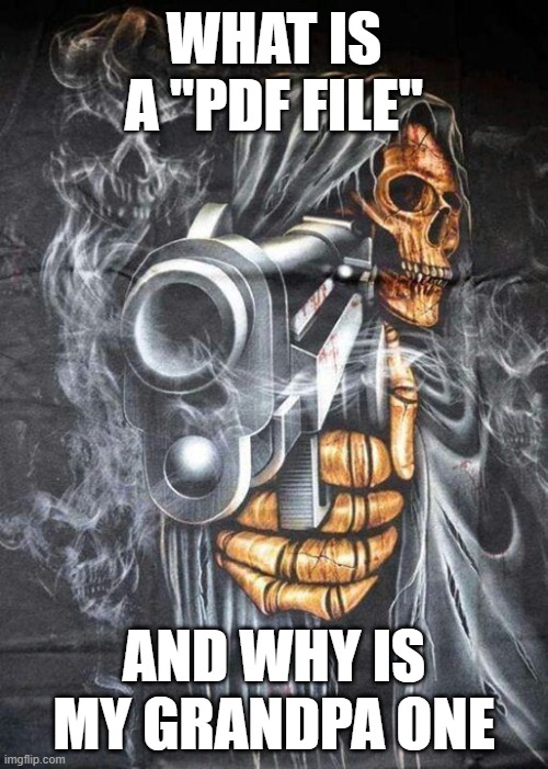 Badass Skeleton | WHAT IS A "PDF FILE"; AND WHY IS MY GRANDPA ONE | image tagged in badass skeleton | made w/ Imgflip meme maker