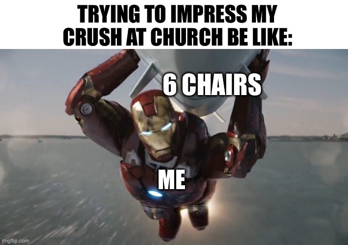 My Christian homies will understand | TRYING TO IMPRESS MY CRUSH AT CHURCH BE LIKE:; 6 CHAIRS; ME | image tagged in iron man carrying nuke | made w/ Imgflip meme maker