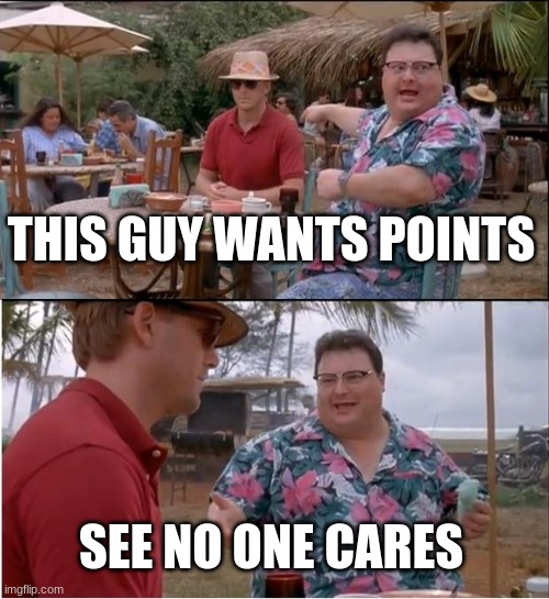 See Nobody Cares | THIS GUY WANTS POINTS; SEE NO ONE CARES | image tagged in memes,see nobody cares | made w/ Imgflip meme maker