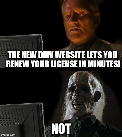 "15 minutes or less!" Not. | THE NEW DMV WEBSITE LETS YOU RENEW YOUR LICENSE IN MINUTES! NOT | image tagged in memes,ill just wait here | made w/ Imgflip meme maker