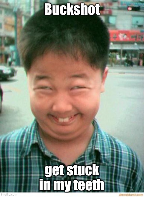 funny asian face | Buckshot get stuck in my teeth | image tagged in funny asian face | made w/ Imgflip meme maker