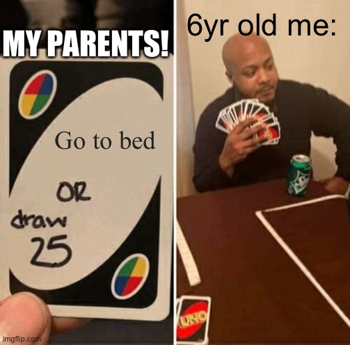 Nighttime just hit different… | MY PARENTS! 6yr old me:; Go to bed | image tagged in memes,uno draw 25 cards,childhood | made w/ Imgflip meme maker