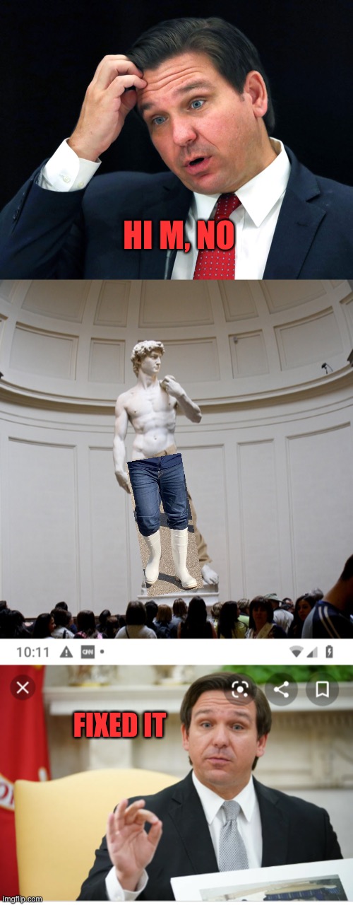 HI M, NO; FIXED IT | image tagged in ron desantis searching for his brain,michelangelo statue david with pants florida jpp | made w/ Imgflip meme maker