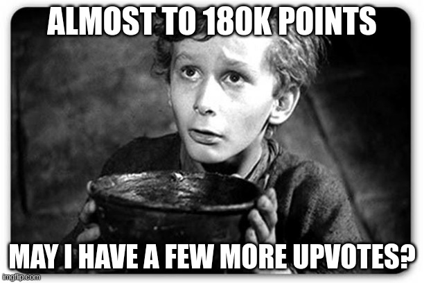 Beggar | ALMOST TO 180K POINTS; MAY I HAVE A FEW MORE UPVOTES? | image tagged in beggar | made w/ Imgflip meme maker