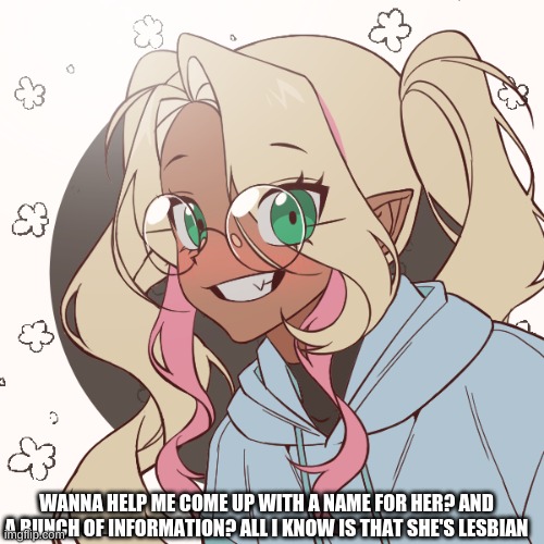 WANNA HELP ME COME UP WITH A NAME FOR HER? AND A BUNCH OF INFORMATION? ALL I KNOW IS THAT SHE'S LESBIAN | made w/ Imgflip meme maker