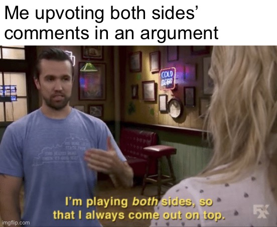 I play both sides | Me upvoting both sides’ comments in an argument | image tagged in i play both sides | made w/ Imgflip meme maker