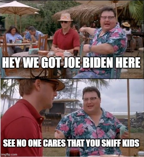 See Nobody Cares Meme | HEY WE GOT JOE BIDEN HERE; SEE NO ONE CARES THAT YOU SNIFF KIDS | image tagged in memes,see nobody cares | made w/ Imgflip meme maker