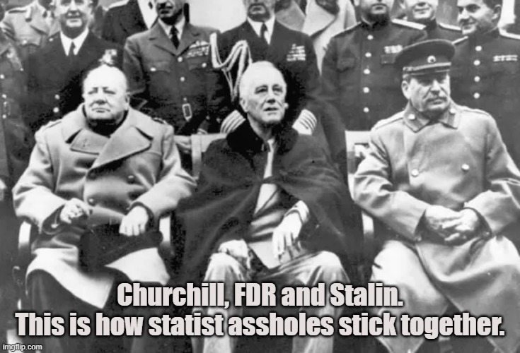 Club Despot | Churchill, FDR and Stalin.
This is how statist assholes stick together. | image tagged in churchill,fdr,stalin,dictators,zionists,communists | made w/ Imgflip meme maker