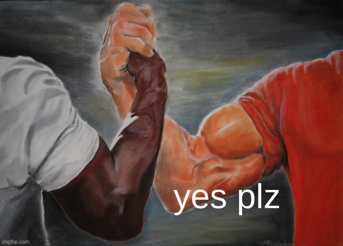 Epic Handshake Meme | yes plz | image tagged in memes,epic handshake | made w/ Imgflip meme maker