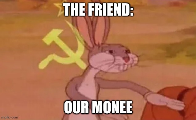 Bugs bunny communist | THE FRIEND: OUR MONEE | image tagged in bugs bunny communist | made w/ Imgflip meme maker