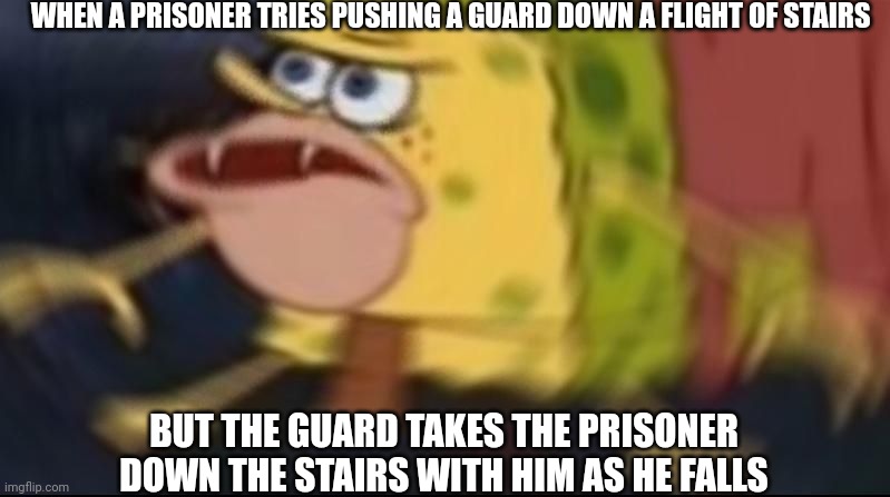 Actually Happened | WHEN A PRISONER TRIES PUSHING A GUARD DOWN A FLIGHT OF STAIRS; BUT THE GUARD TAKES THE PRISONER DOWN THE STAIRS WITH HIM AS HE FALLS | image tagged in spongegar,true story,uno reverse card,prison memes,falling | made w/ Imgflip meme maker