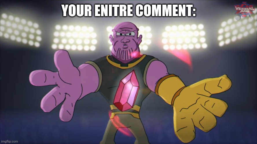 Thanos beatbox | YOUR ENITRE COMMENT: | image tagged in thanos beatbox | made w/ Imgflip meme maker