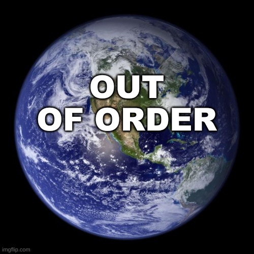 earth | OUT OF ORDER | image tagged in earth | made w/ Imgflip meme maker