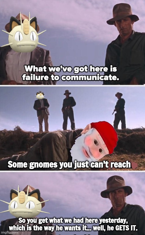 I don't like this anymore than you men | Some gnomes you just can't reach; So you get what we had here yesterday, which is the way he wants it... well, he GETS IT. | image tagged in lol,i do like it,gnomes,bleed just like real humans | made w/ Imgflip meme maker