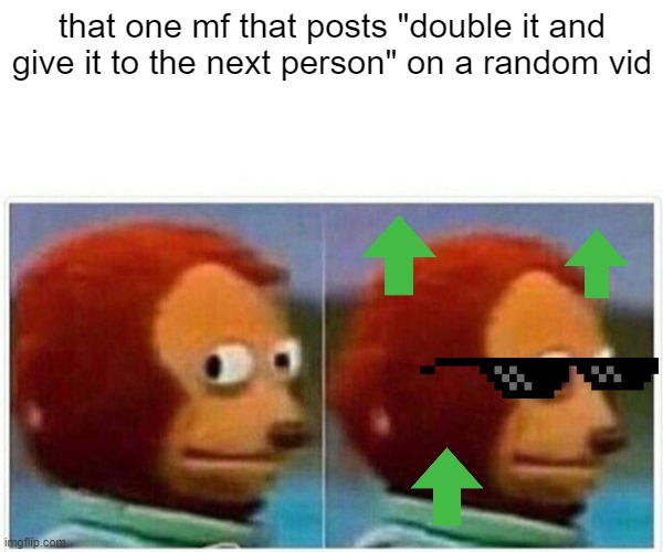 I always snicker lol | that one mf that posts "double it and give it to the next person" on a random vid | image tagged in memes,monkey puppet | made w/ Imgflip meme maker