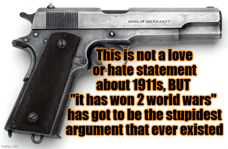 So tired of stupid arguments in the 2A community | This is not a love or hate statement about 1911s, BUT 
"it has won 2 world wars" 
has got to be the stupidest argument that ever existed | image tagged in 1911,2a | made w/ Imgflip meme maker